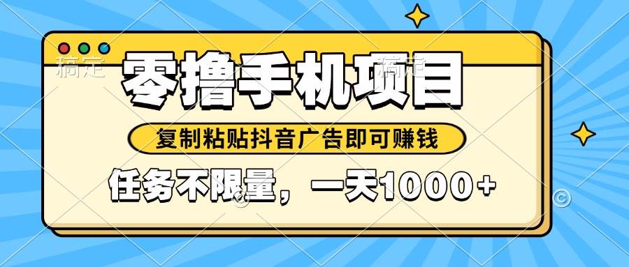 （14752期）2025年最新手机零撸小项目，复制粘贴抖音广告即可赚钱，平台大水，任务…-千寻创业网