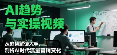 AI趋势与实操视频，从趋势解读入手，剖析AI时代流量营销变化-千寻创业网