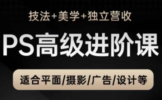 PS高级后期进阶课（技法+美学+独立营收），适合平面摄影广告设计等-千寻创业网