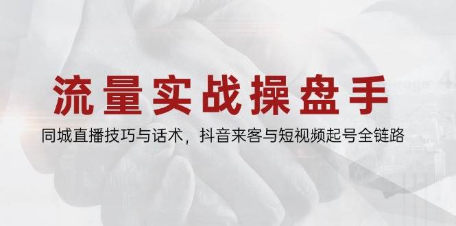 （14801期）流量实战操盘手，同城直播技巧与话术，抖音来客与短视频起号全链路-千寻创业网