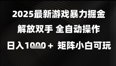 2025最新游戏暴力掘金解放双手，全自动操作，日入1k+矩阵，小白可玩【揭秘】-千寻创业网