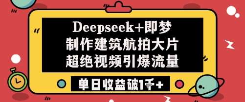 Deepseek+即梦制作建筑航拍大片超绝视频引爆流量单日收益破1k+-千寻创业网