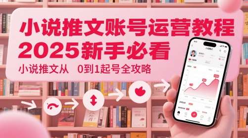 小说推文账号运营起号教程，2025新手必看，小说推文从0到1起号全攻略-千寻创业网
