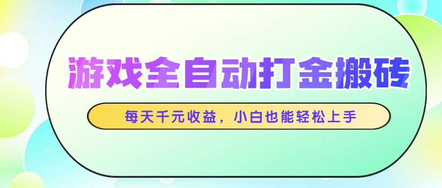 游戏全自动打金搬砖，每天千元收益，小白也能轻松上手-千寻创业网