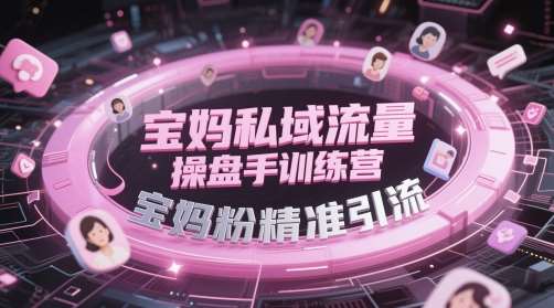 宝妈私域流量操盘手训练营，宝妈粉精准引流-千寻创业网