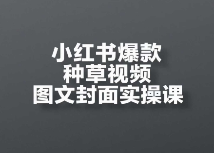 小红书爆款种草视频图文封面实操课，​开店、选品、引流、变现全流程-千寻创业网