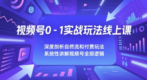 视频号0-1实战玩法线上课，深度剖析自然流和付费玩法，统性讲解视频号全部逻辑-千寻创业网