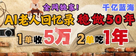 AI帮老人写回忆录，可以稳做50年的蓝海赛道，一单收2-3W，2单吃一年，长久可持续-千寻创业网
