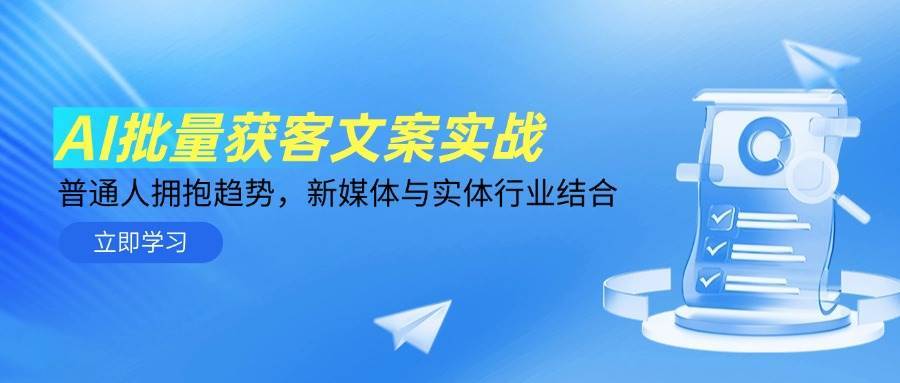 AI批量获客文案实战，普通人拥抱趋势，新媒体与实体行业结合-千寻创业网