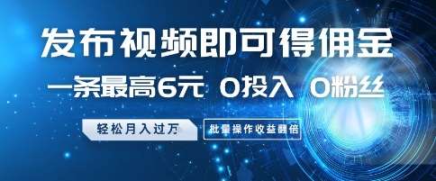 发布视频即可得佣金，一条最高6元，0投入 0粉丝  会发视频就行，月入过W，批量操作收益翻倍【揭秘】-千寻创业网