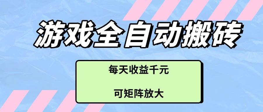 游戏全自动搬砖项目，每天收益千元，可矩阵放大-千寻创业网