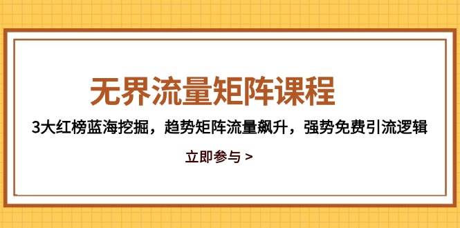 （14763期）无界流量矩阵课程，3大红榜蓝海挖掘，趋势矩阵流量飙升，强势免费引流逻辑-千寻创业网