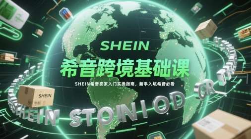希音跨境基础课，SHEIN希音卖家入门实操指南，新手入坑希音必看-千寻创业网