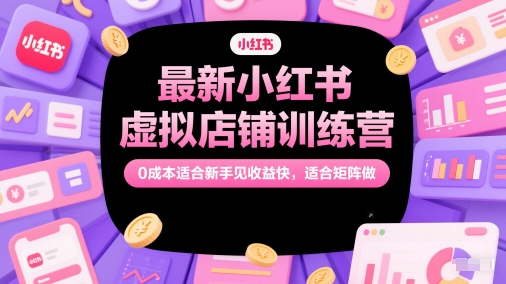最新小红书虚拟店铺训练营，0成本适合新手见收益快，适合矩阵做-千寻创业网