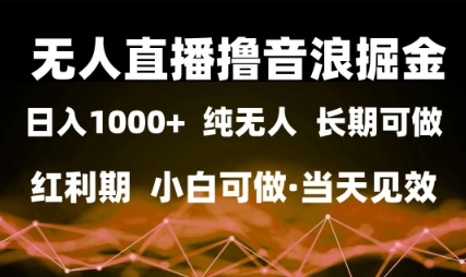 无人直播撸音浪掘金，日入1k+，纯无人红利期，小白可做，当天见效【揭秘】-千寻创业网