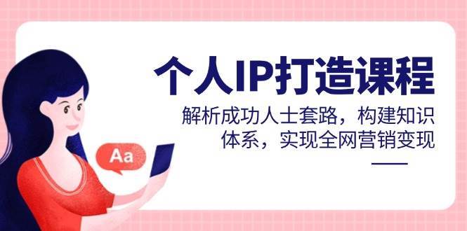 个人IP打造课程，解析成功人士套路，构建知识体系，实现全网营销变现-千寻创业网