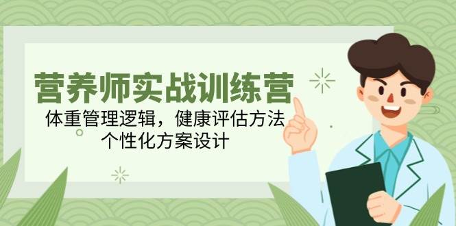 营养师实战训练营，体重管理逻辑，健康评估方法，个性化方案设计-千寻创业网