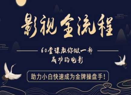 【影视全流程】教你做一部成功的电影，助力小白快速成为金牌操盘手-千寻创业网