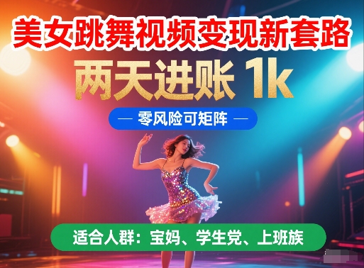 美女跳舞视频变现新套路，两天进账 1k，零风险可矩阵【揭秘】-千寻创业网