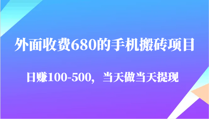 外面收费680的手机搬砖项目，日赚100-500完全没有问题，当天做当天提现-千寻创业网