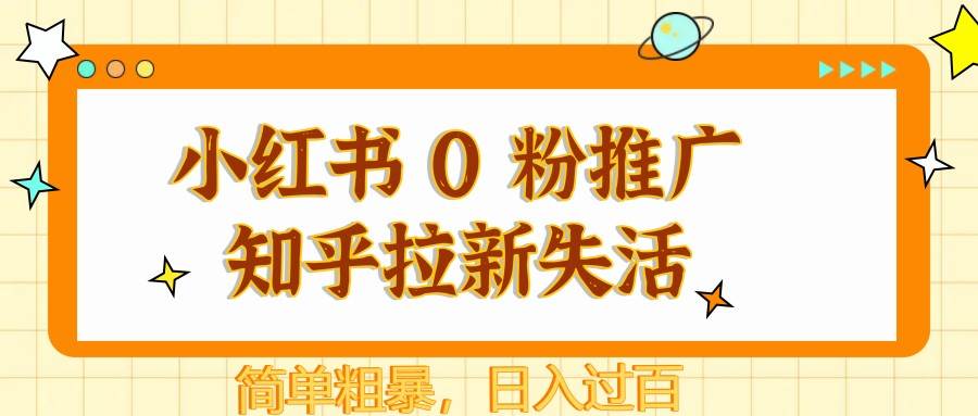 小红书 0 粉推广知乎拉新失活，简单粗暴，日入过百-千寻创业网
