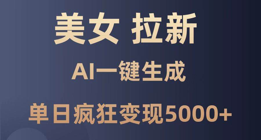 （14722期）美女暴力拉新，通过AI一键生成，单日疯狂变现5000+，纯小白一学就会！-千寻创业网