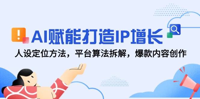 AI赋能打造IP增长，人设定位方法，平台算法拆解，爆款内容创作-千寻创业网