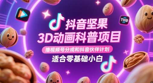抖音坚果3D动画科普项目，撸视频号分成和抖音伙伴计划，适合零基础小白-千寻创业网