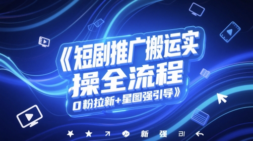 短剧推广搬运实操全流程，0粉拉新+星图强引导-千寻创业网