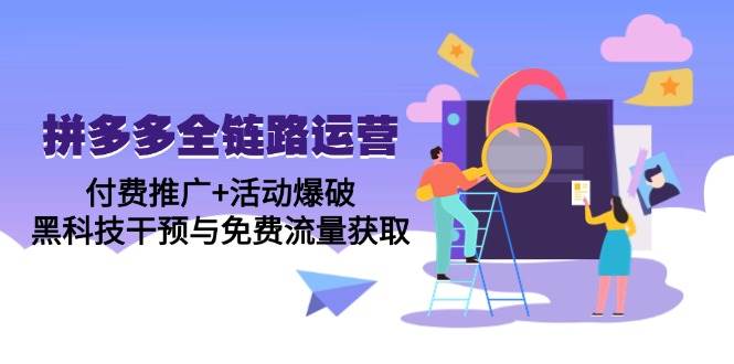 （14789期）拼多多全链路运营5月课：付费推广+活动爆破，黑科技干预与免费流量获取-千寻创业网