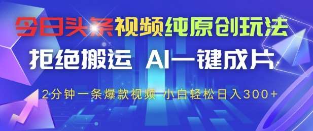 今日头条视频纯原创玩法，拒绝搬运，AI一键成片， 2分钟一条爆款视频，小白也能轻松日入3张+【揭秘】-千寻创业网