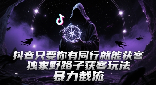 抖音只要你有同行就能获客，独家野路子获客玩法，暴力截流【揭秘】-千寻创业网