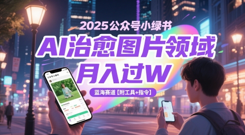 2025公众号小绿书AI治愈图片领域，月入过W，蓝海赛道【附工具+指令】-千寻创业网