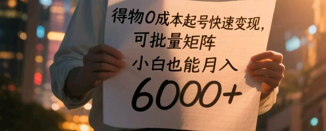 得物0成本起号快速变现，可批量矩阵，小白也能月入6000+-千寻创业网