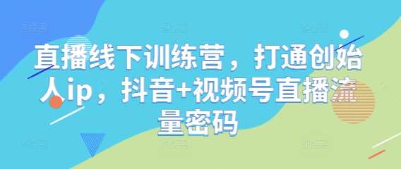 直播线下训练营，打通创始人ip，抖音+视频号直播流量密码-千寻创业网