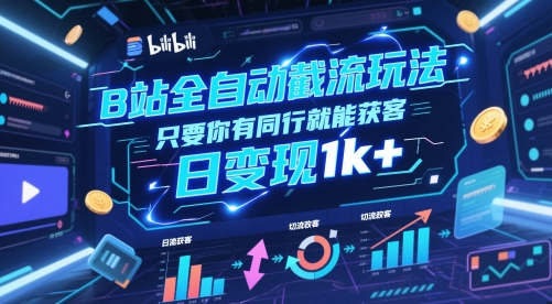 B站全自动截流玩法只要你有同行就能获客，日变现1k+【揭秘】-千寻创业网