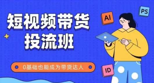 抖音快手短视频带货投流班，详细又全面的抖音快手带货实操课，零基础也能成为带货达人-千寻创业网