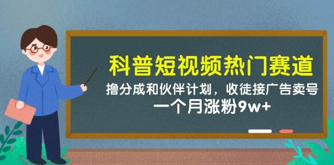 科普短视频热门赛道：撸分成和伙伴计划，收徒接广告卖号，一个月涨粉9w+-千寻创业网
