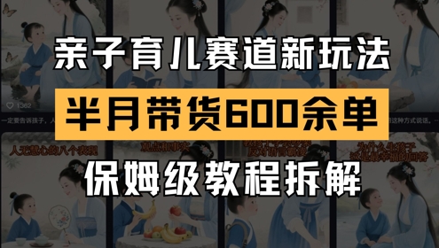 AI亲子育儿赛道新玩法，新号半个月带货600多单，保姆级教程拆解-千寻创业网