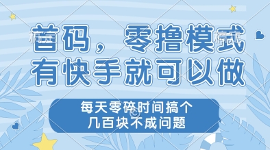 首码，零撸模式，有快手就可以做，每天零碎时间搞个几张不成问题【揭秘】-千寻创业网