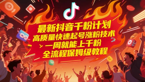 最新抖音千粉计划，高质量快速起号涨粉技术，一周就能上千粉，全流程保姆级教程-千寻创业网