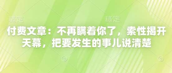 付费文章：不再瞒着你了，索性揭开天幕，把要发生的事儿说清楚-千寻创业网