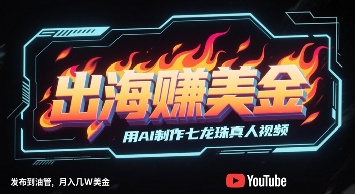 出海挣美金，用AI制作七龙珠真人视频，发布到油管，条条爆火，月入几W美刀-千寻创业网