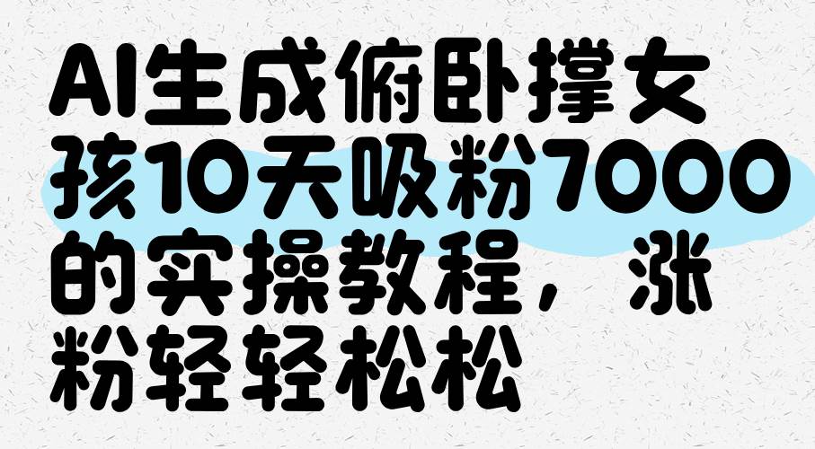 AI生成俯卧撑女孩，10天吸粉7000的实操教程，涨粉轻轻松松-千寻创业网