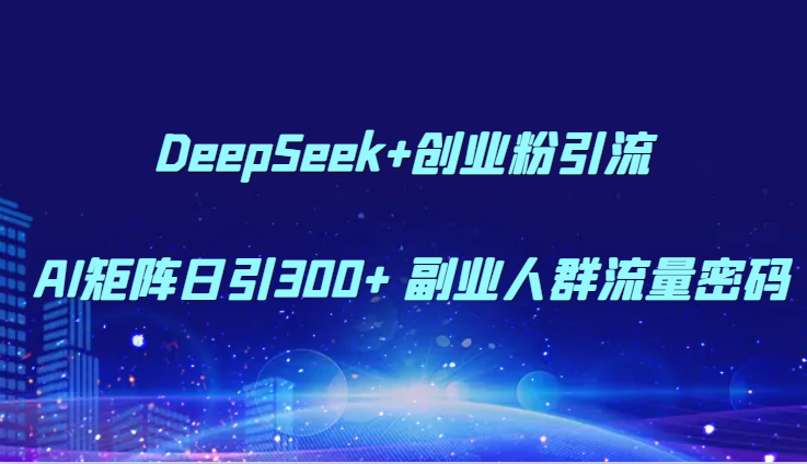 DeepSeek+创业粉引流 AI矩阵日引300+ 副业人群流量密码-千寻创业网