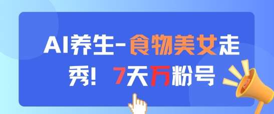 AI养生新玩法，食物美女走秀，7天万粉号-千寻创业网