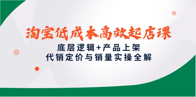 （14842期）淘宝低成本高效起店课，底层逻辑+产品上架，代销定价与销量实操全解-千寻创业网
