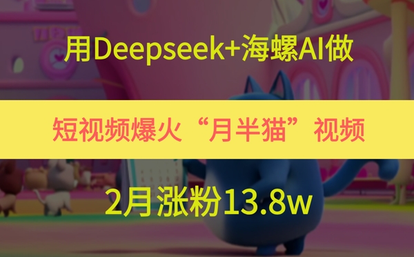 用Deepseek+海螺AI做短视频爆火“月半猫”视频，2月涨粉13.8w-千寻创业网