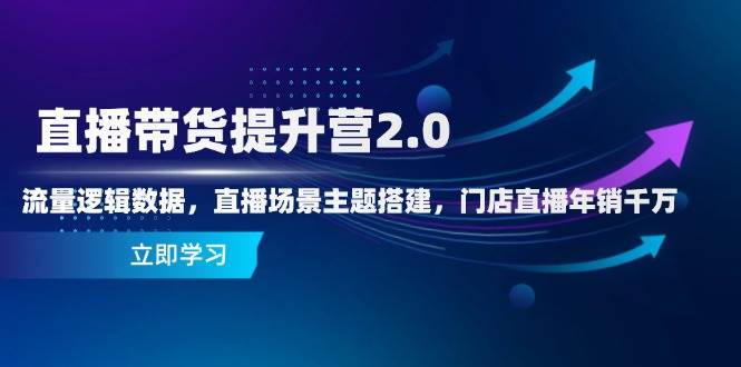 （14694期）直播带货提升营2.0：流量逻辑数据，直播场景主题搭建，门店直播年销千万-千寻创业网