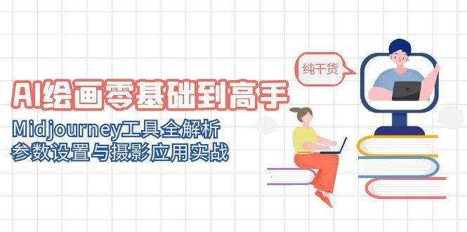 AI绘画零基础到高手，Midjourney工具全解析，参数设置与摄影应用实战-千寻创业网